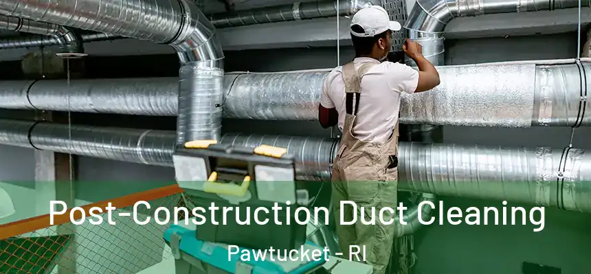 Post-Construction Duct Cleaning Pawtucket - RI